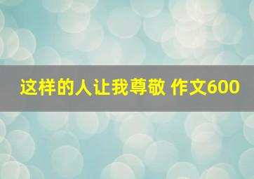 这样的人让我尊敬 作文600